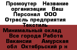 Промоутер › Название организации ­ Ваш Персонал, ООО › Отрасль предприятия ­ Текстиль › Минимальный оклад ­ 1 - Все города Работа » Вакансии   . Амурская обл.,Октябрьский р-н